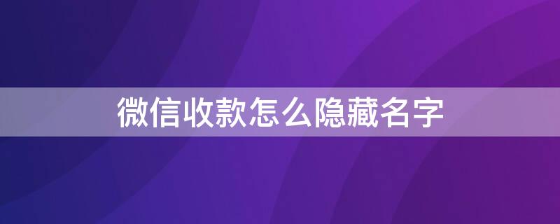 微信收款怎么隐藏名字（微信收款怎么隐藏名字显示）