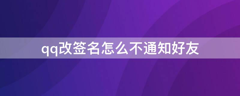 qq改签名怎么不通知好友（手机qq改签名怎么不在消息栏通知好友）