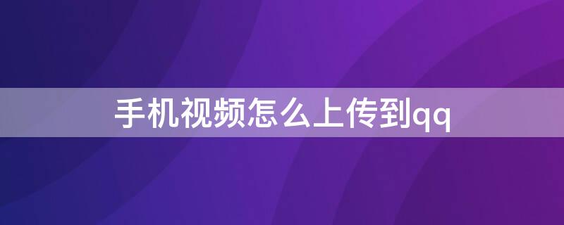 手机视频怎么上传到qq 手机视频怎么上传到QQ