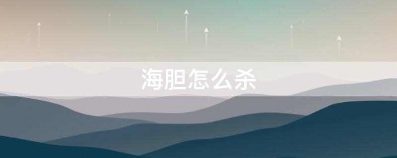 海胆怎么杀（海胆怎样杀）