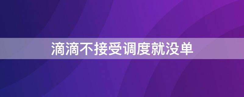 滴滴不接受调度就没单 滴滴未接受调度有影响