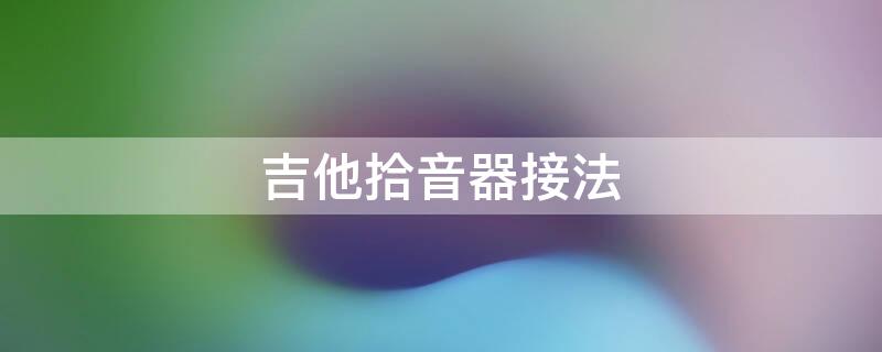 吉他拾音器接法 吉他拾音器接法图解