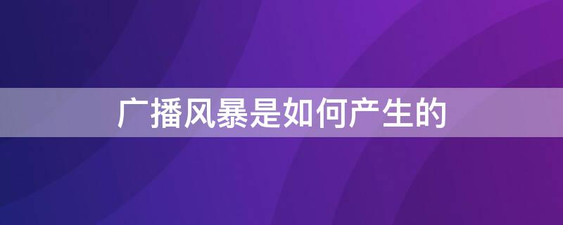 广播风暴是如何产生的 广播风暴是如何产生的,大量ARP报文产生