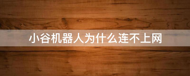 小谷机器人为什么连不上网 小谷机器人为什么连不上网络