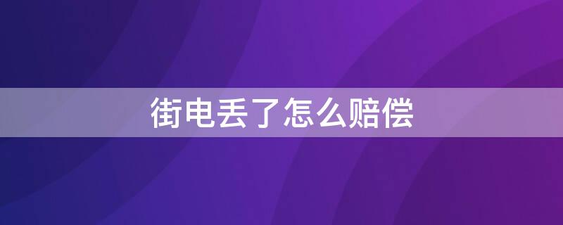 街电丢了怎么赔偿（街电丢了怎么办没有押金）