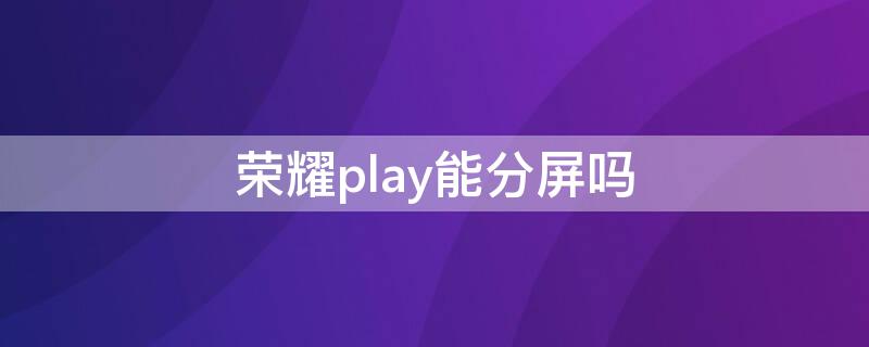 荣耀play能分屏吗