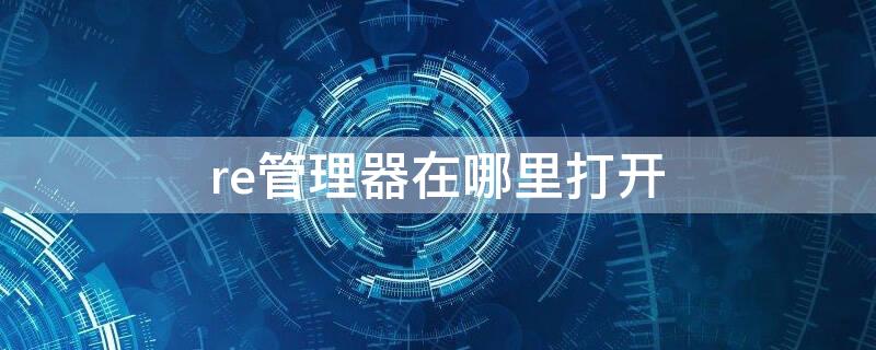 re管理器在哪里打开（re管理器在哪里打开vivo）