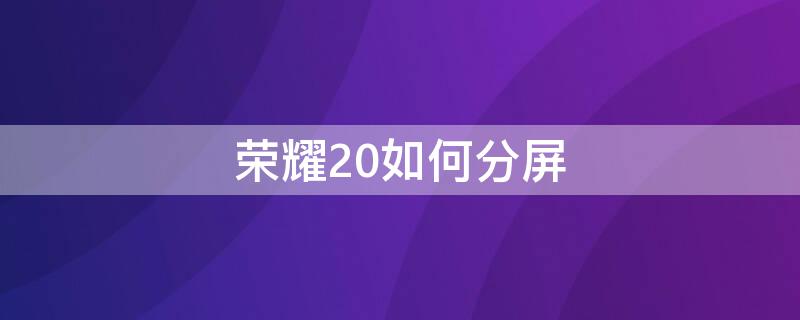 荣耀20如何分屏（荣耀20如何分屏操作）