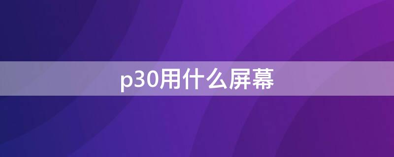 p30用什么屏幕