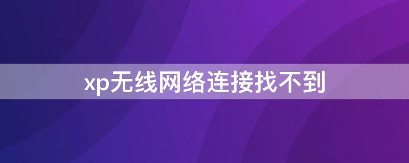 xp无线网络连接找不到