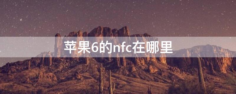 iPhone6的nfc在哪里 苹果6的nfc