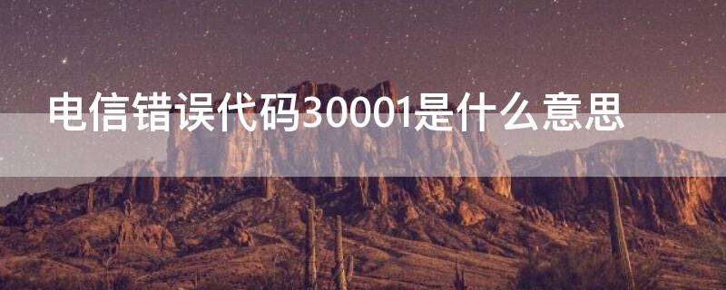 电信错误代码30001是什么意思 电信错误代码30001是什么意思呀