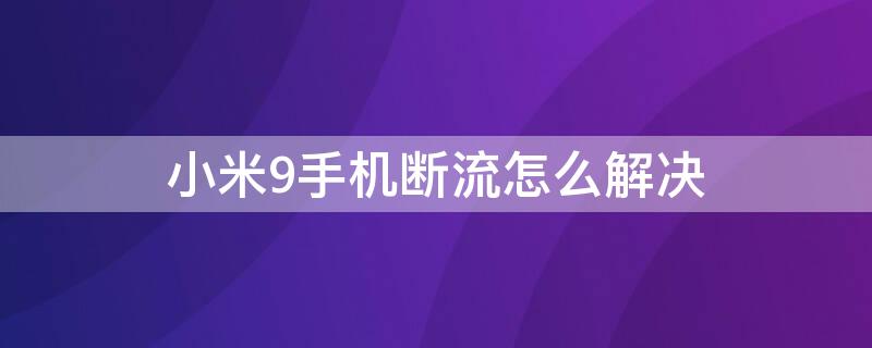 小米9手机断流怎么解决（小米9手机断流怎么解决方法）