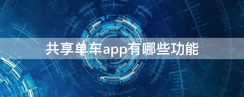 共享单车app有哪些功能 共享单车app有哪些功能设置