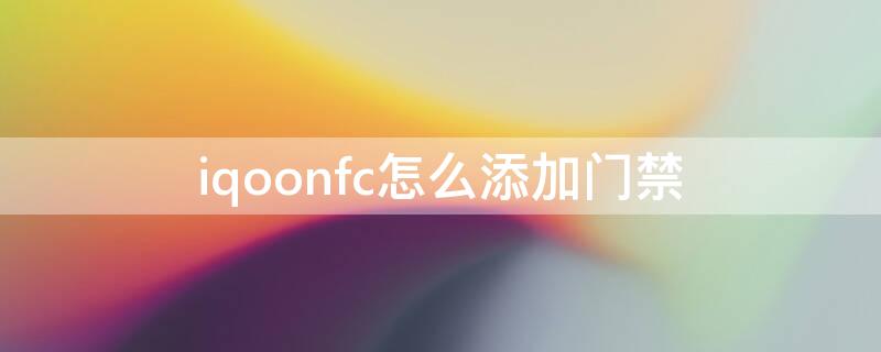 iqoonfc怎么添加门禁（iqoonfc添加门禁卡为什么不能使用）