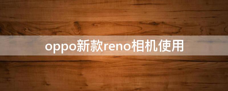 oppo新款reno相机使用 oppo reno相机参数设置