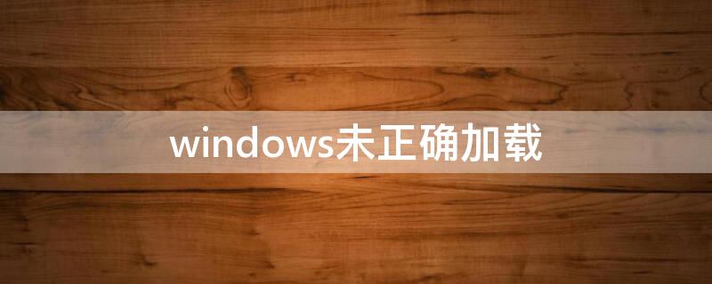 windows未正确加载（windows未正确加载啥原因）