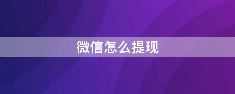 微信怎么提现（微信怎么提现不收手续费）