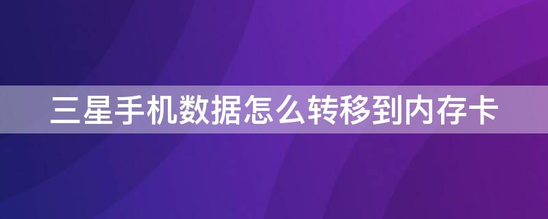 三星手机数据怎么转移到内存卡（三星手机数据怎么转移到内存卡里面）