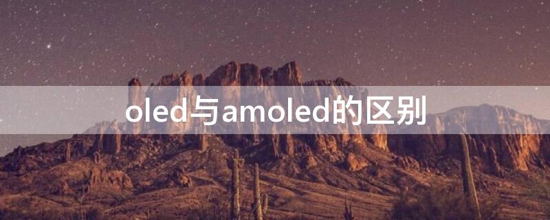 oled与amoled的区别（oled和amoled一样吗）