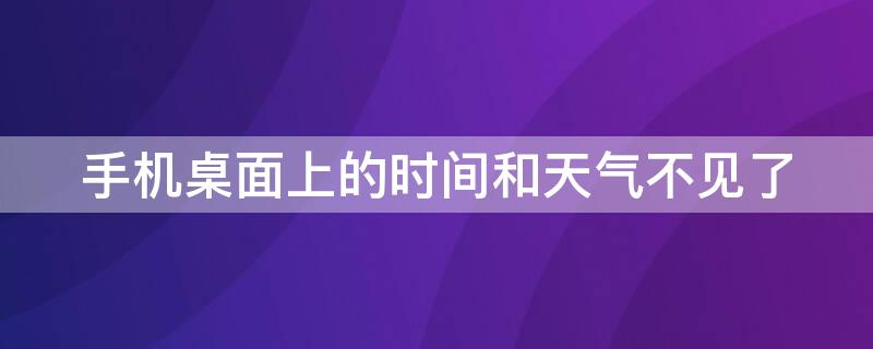 手机桌面上的时间和天气不见了 手机桌面上的时间和天气不见了怎么恢复