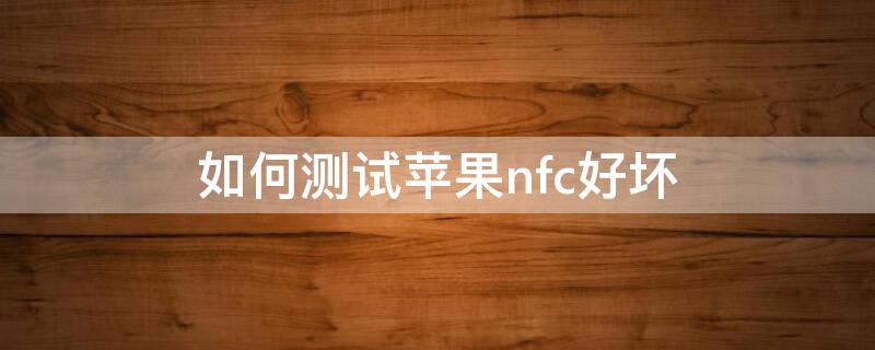 如何测试iPhonenfc好坏 iphone怎样测试nfc