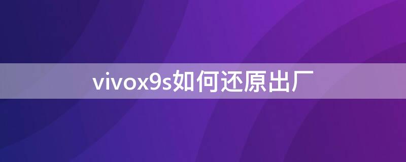 vivox9s如何还原出厂（vivox9s还原出厂设置）