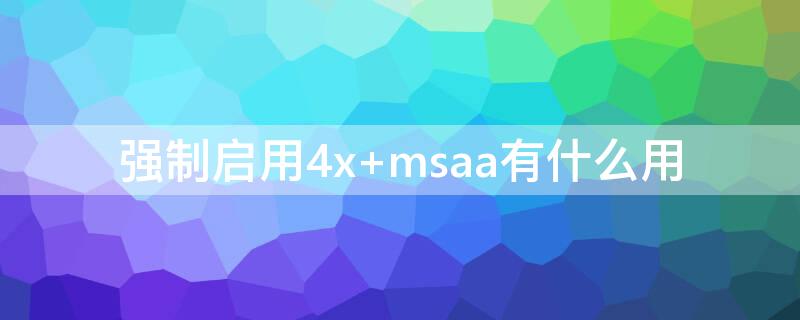 强制启用4x 强制启用4xmsaa会让手机流畅吗