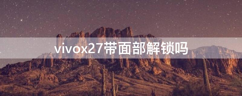 vivox27带面部解锁吗（vivox27带不带面部解锁）