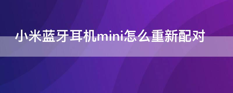 小米蓝牙耳机mini怎么重新配对 小米蓝牙耳机mini怎么重新配对苹果手机