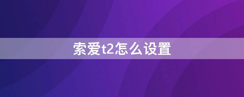 索爱t2怎么设置 索爱t2怎么调节音量