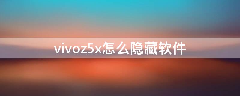 vivoz5x怎么隐藏软件（vivoz5x怎样隐藏软件）