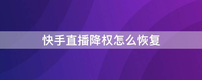 快手直播降权怎么恢复 快手直播降权怎么恢复正常