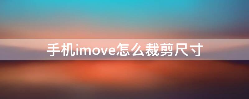 手机imove怎么裁剪尺寸 手机imovie怎么裁剪视频尺寸