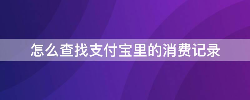 怎么查找支付宝里的消费记录（怎么查找支付宝里的消费记录明细）