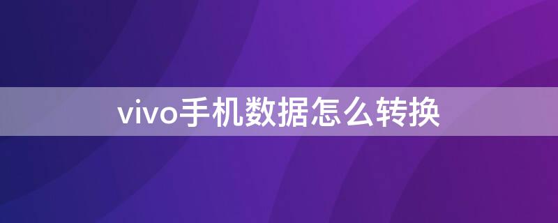 vivo手机数据怎么转换 vivo手机数据怎么转换到苹果