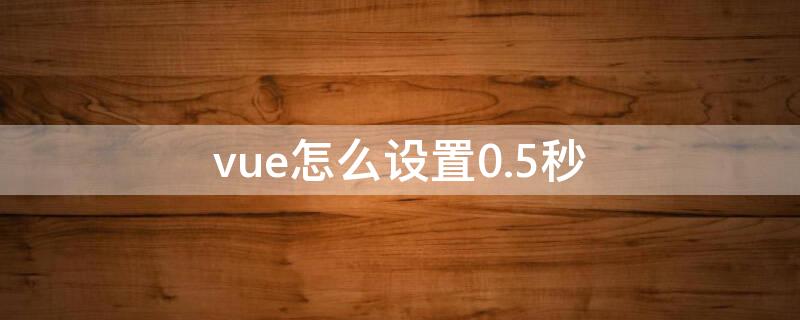 vue怎么设置0.5秒 vue怎么调整速度