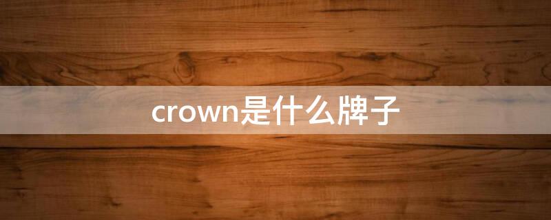 crown是什么牌子（crown是什么牌子功放）