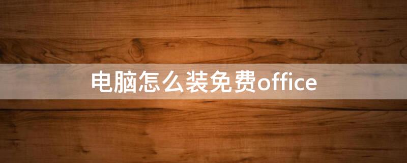 电脑怎么装免费office（电脑怎么装免费office2010）