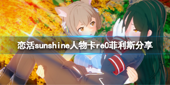 恋活sunshine人物卡re0菲利斯分享（恋活sunshine角色卡）