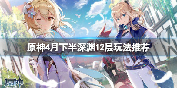 原神2.6下半深渊12层怎么玩(原神2.1深渊12层怎么打)