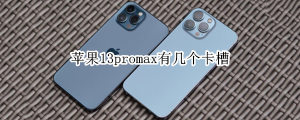 苹果13promax有几个卡槽（苹果11promax有几个卡槽）