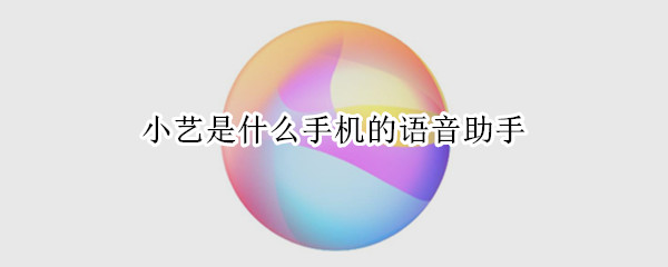 小艺是什么手机的语音助手（小艺是哪个手机的语音助手）