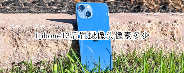 iphone13后置摄像头像素多少 iphone 13前置摄像头像素