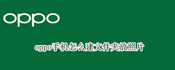 oppo手机怎么建文件夹放照片（oppo手机怎么建图片文件夹）