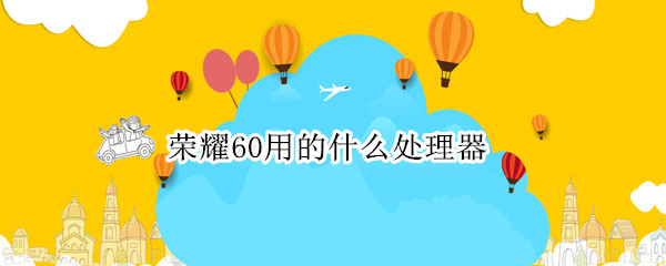 荣耀60用的什么处理器（荣耀60怎么样）