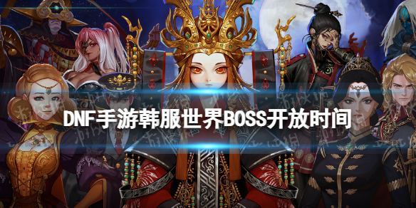 DNF手游韩服世界BOSS开放时间 dnf韩服关服时间