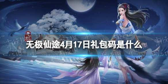 无极仙途4月17日礼包码是什么（无极仙途四月礼包码）