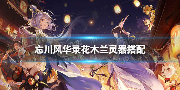 忘川风华录花木兰灵器搭配 忘川花木兰带什么灵器