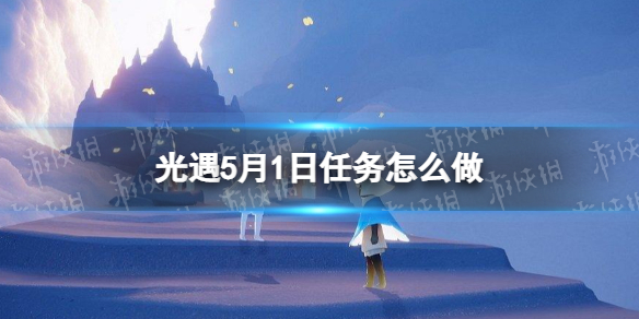 光遇每日任务5.1 光遇每日任务5.122022